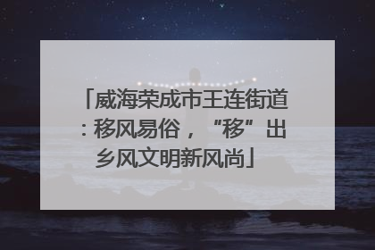 威海荣成市王连街道：移风易俗，“移”出乡风文明新风尚